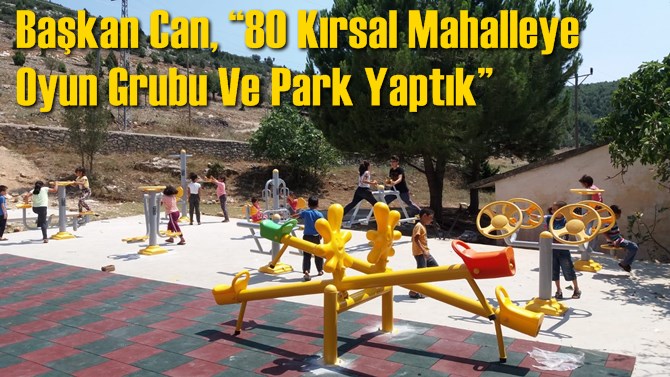 Başkan Can, “80 Kırsal Mahalleye Oyun Grubu Ve Park Yaptık”