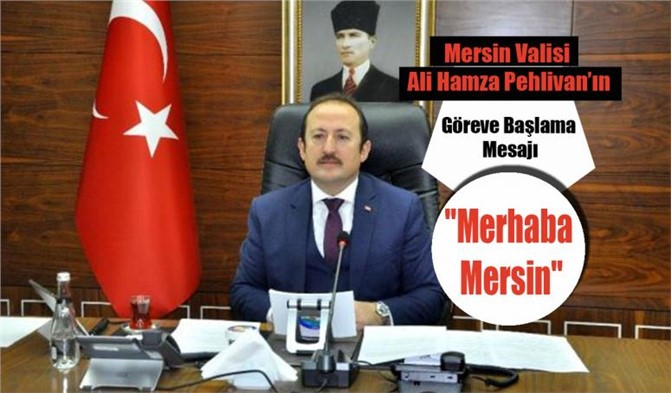 MERSİN VALİSİ ALİ HAMZA PEHLİVAN’IN GÖREVE BAŞLAMA MESAJI